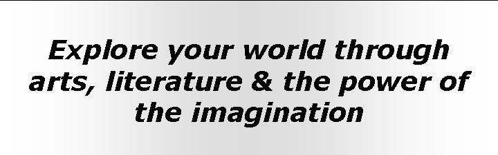 Explore your world through arts, literature and the imagination